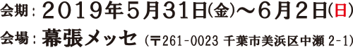 会期：2019年5月31日（金）～6月2日（日）
会場：幕張メッセ